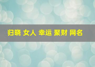 归晓 女人 幸运 聚财 网名